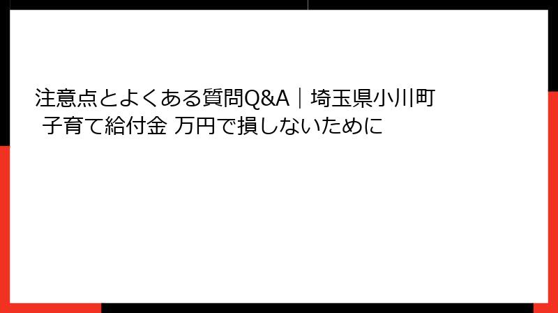 注意点とよくある質問Q&A｜埼玉県小川町 子育て給付金 万円で損しないために