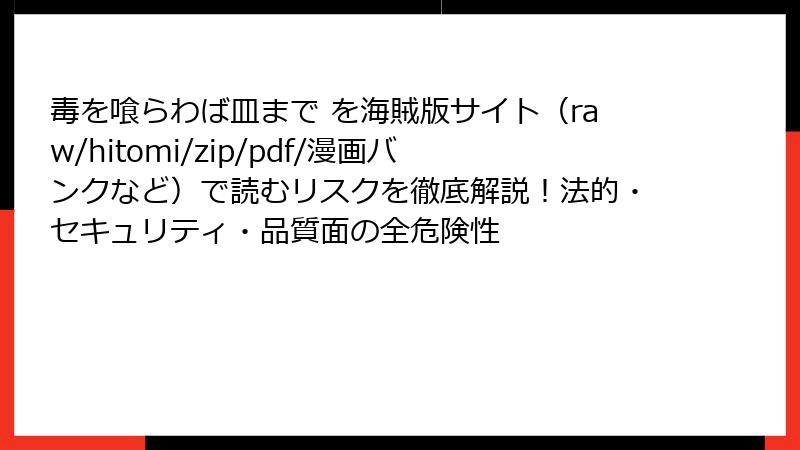 毒を喰らわば皿まで を海賊版サイト（raw/hitomi/zip/pdf/漫画バンクなど）で読むリスクを徹底解説！法的・セキュリティ・品質面の全危険性