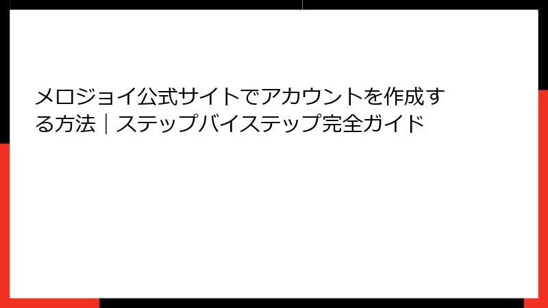 メロジョイ公式サイトでアカウントを作成する方法|ステップバイステップ完全ガイド