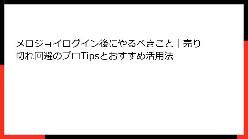 メロジョイログイン後にやるべきこと|売り切れ回避のプロTipsとおすすめ活用法
