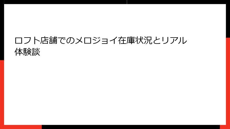 ロフト店舗でのメロジョイ在庫状況とリアル体験談