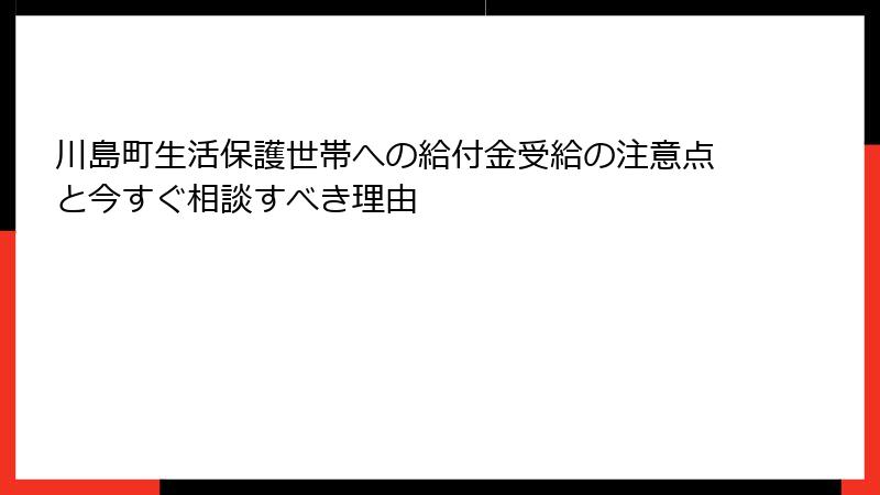 川島町生活保護世帯への給付金受給の注意点と今すぐ相談すべき理由
