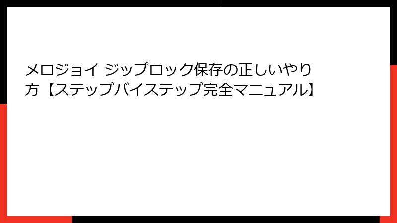 メロジョイ ジップロック保存の正しいやり方【ステップバイステップ完全マニュアル】