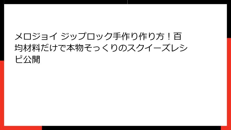 メロジョイ ジップロック手作り作り方！百均材料だけで本物そっくりのスクイーズレシピ公開