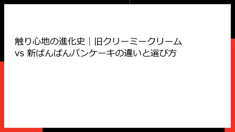 触り心地の進化史|旧クリーミークリーム vs 新ぱんぱんパンケーキの違いと選び方