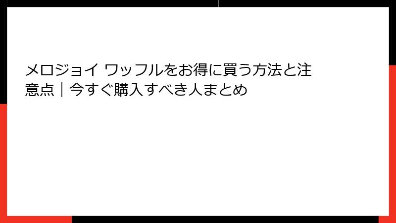 メロジョイ ワッフルをお得に買う方法と注意点|今すぐ購入すべき人まとめ
