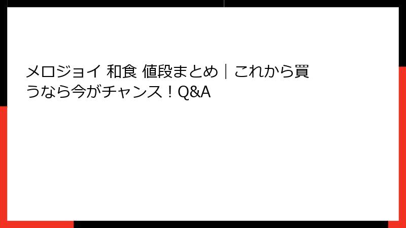メロジョイ 和食 値段まとめ|これから買うなら今がチャンス!Q&A