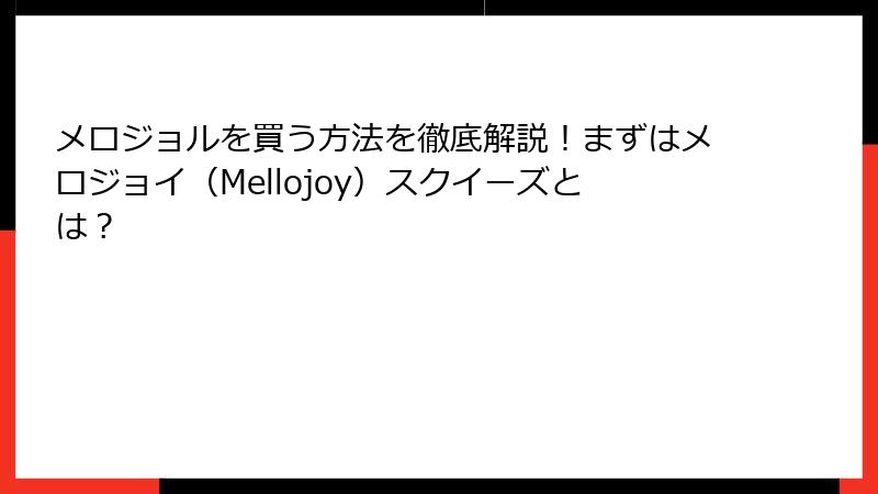 メロジョルを買う方法を徹底解説！まずはメロジョイ（Mellojoy）スクイーズとは？
