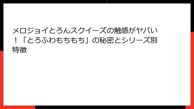 メロジョイとろんスクイーズの触感がヤバい！「とろふわもちもち」の秘密とシリーズ別特徴