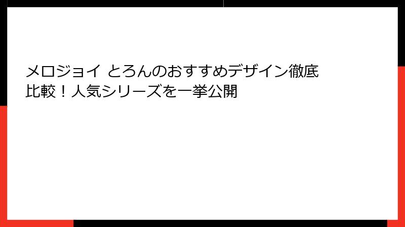 メロジョイ とろんのおすすめデザイン徹底比較！人気シリーズを一挙公開
