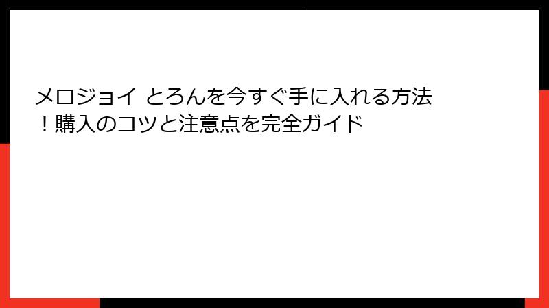 メロジョイ とろんを今すぐ手に入れる方法！購入のコツと注意点を完全ガイド
