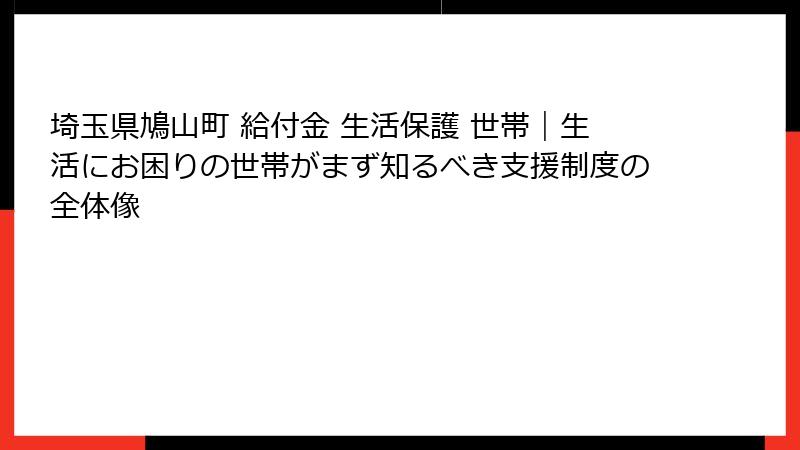 埼玉県鳩山町 給付金 生活保護 世帯｜生活にお困りの世帯がまず知るべき支援制度の全体像