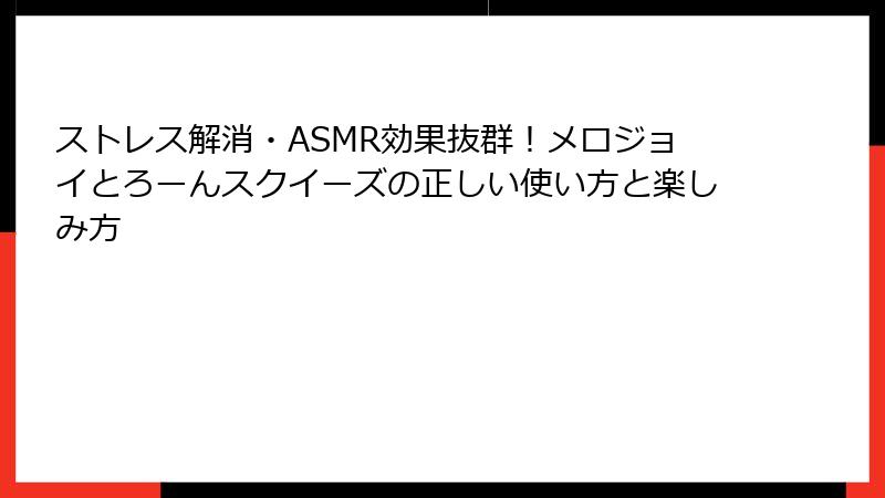 ストレス解消・ASMR効果抜群!メロジョイとろーんスクイーズの正しい使い方と楽しみ方