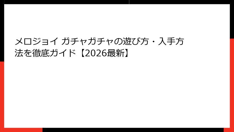 メロジョイ ガチャガチャの遊び方・入手方法を徹底ガイド【2026最新】