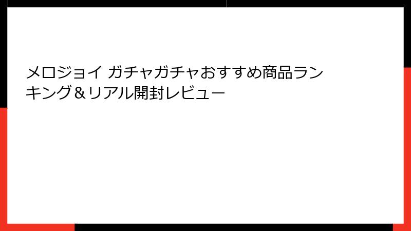 メロジョイ ガチャガチャおすすめ商品ランキング＆リアル開封レビュー