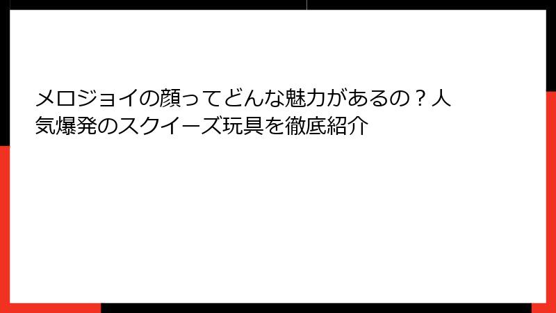 メロジョイの顔ってどんな魅力があるの？人気爆発のスクイーズ玩具を徹底紹介