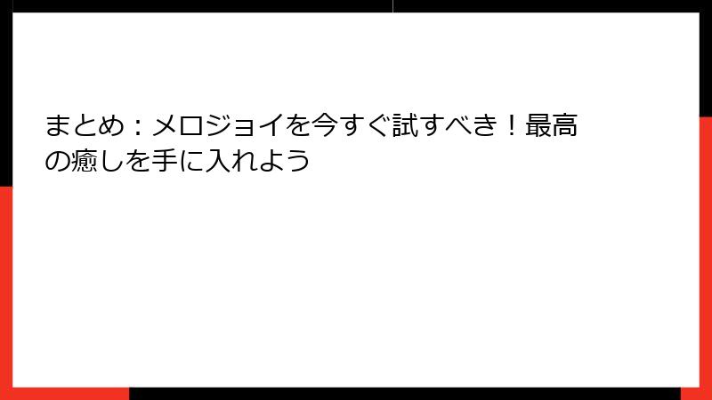 まとめ：メロジョイを今すぐ試すべき！最高の癒しを手に入れよう