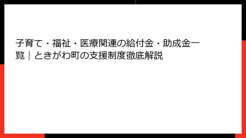 子育て・福祉・医療関連の給付金・助成金一覧｜ときがわ町の支援制度徹底解説
