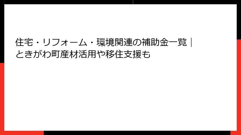 住宅・リフォーム・環境関連の補助金一覧｜ときがわ町産材活用や移住支援も