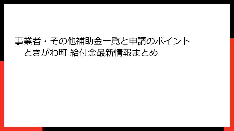 事業者・その他補助金一覧と申請のポイント｜ときがわ町 給付金最新情報まとめ