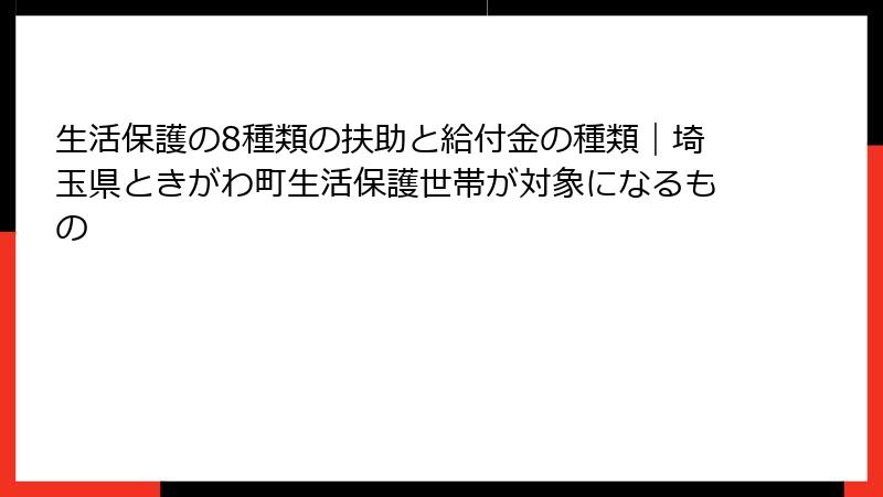 生活保護の8種類の扶助と給付金の種類｜埼玉県ときがわ町生活保護世帯が対象になるもの