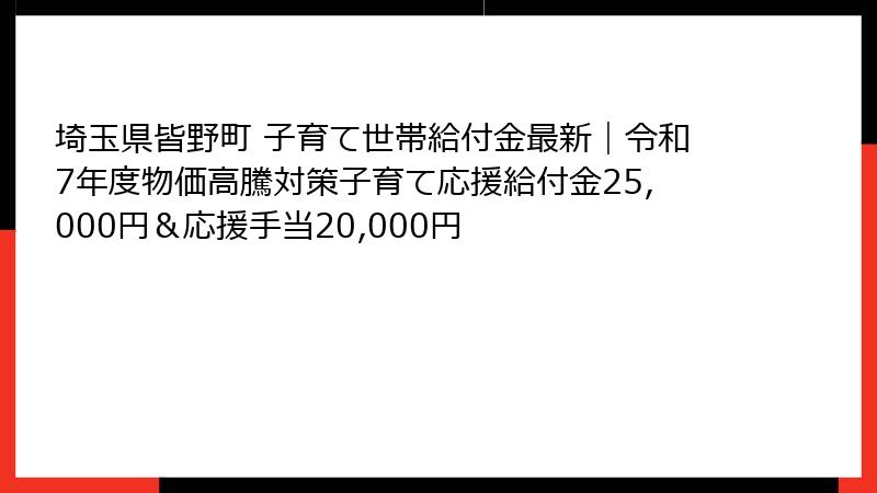 埼玉県皆野町 子育て世帯給付金最新|令和7年度物価高騰対策子育て応援給付金25,000円&応援手当20,000円