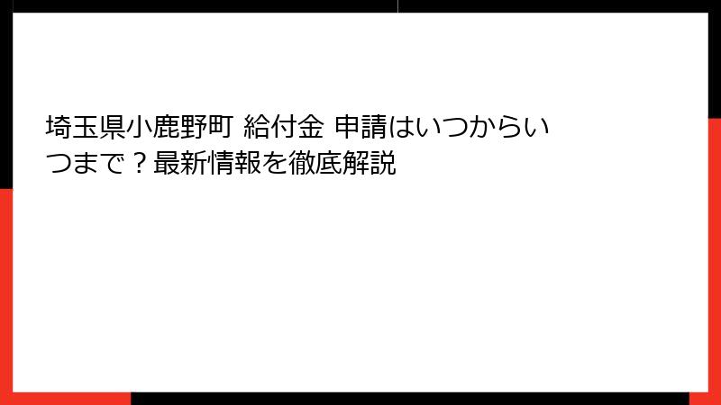 埼玉県小鹿野町 給付金 申請はいつからいつまで？最新情報を徹底解説