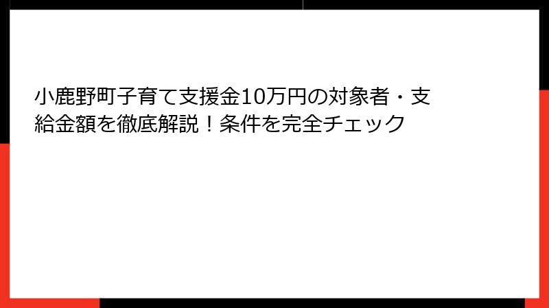 小鹿野町子育て支援金10万円の対象者・支給金額を徹底解説!条件を完全チェック