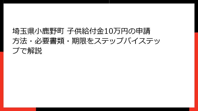 埼玉県小鹿野町 子供給付金10万円の申請方法・必要書類・期限をステップバイステップで解説