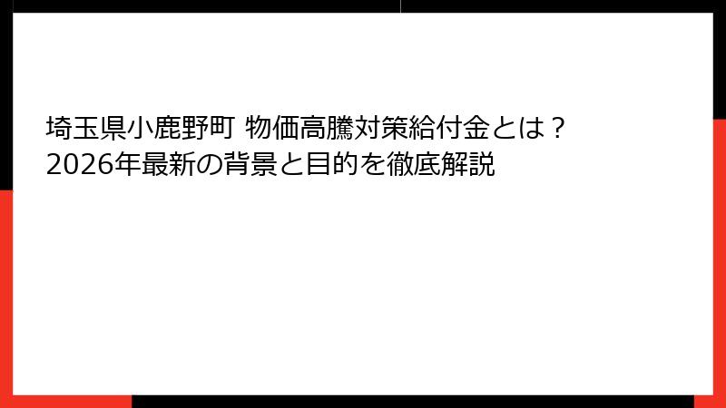 埼玉県小鹿野町 物価高騰対策給付金とは?2026年最新の背景と目的を徹底解説