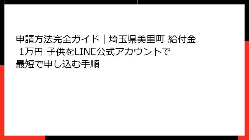 申請方法完全ガイド｜埼玉県美里町 給付金 1万円 子供をLINE公式アカウントで最短で申し込む手順