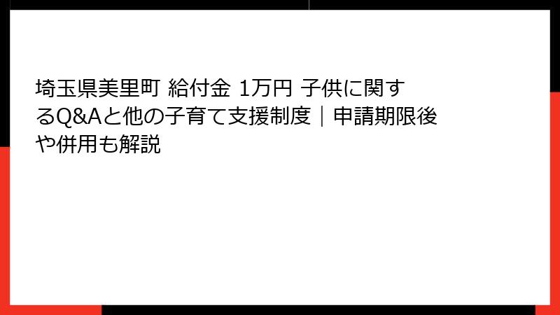 埼玉県美里町 給付金 1万円 子供に関するQ&Aと他の子育て支援制度｜申請期限後や併用も解説
