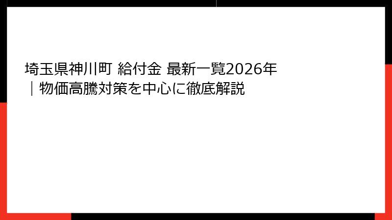 埼玉県神川町 給付金 最新一覧2026年｜物価高騰対策を中心に徹底解説