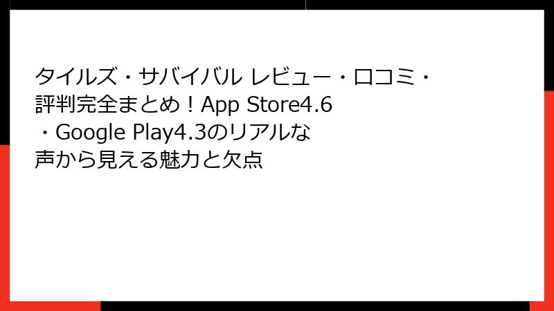 タイルズ・サバイバル レビュー・口コミ・評判完全まとめ！App Store4.6・Google Play4.3のリアルな声から見える魅力と欠点