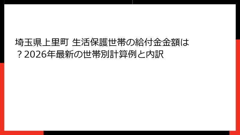 埼玉県上里町 生活保護世帯の給付金金額は?2026年最新の世帯別計算例と内訳