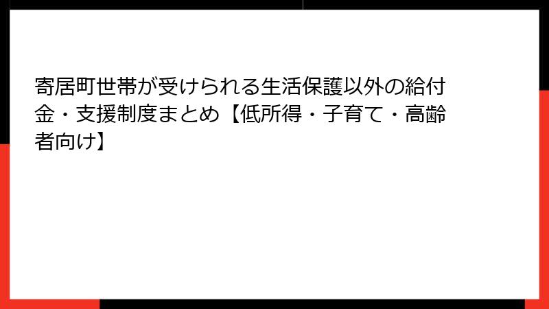 寄居町世帯が受けられる生活保護以外の給付金・支援制度まとめ【低所得・子育て・高齢者向け】