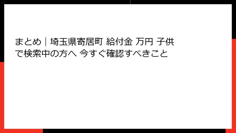 まとめ｜埼玉県寄居町 給付金 万円 子供で検索中の方へ 今すぐ確認すべきこと