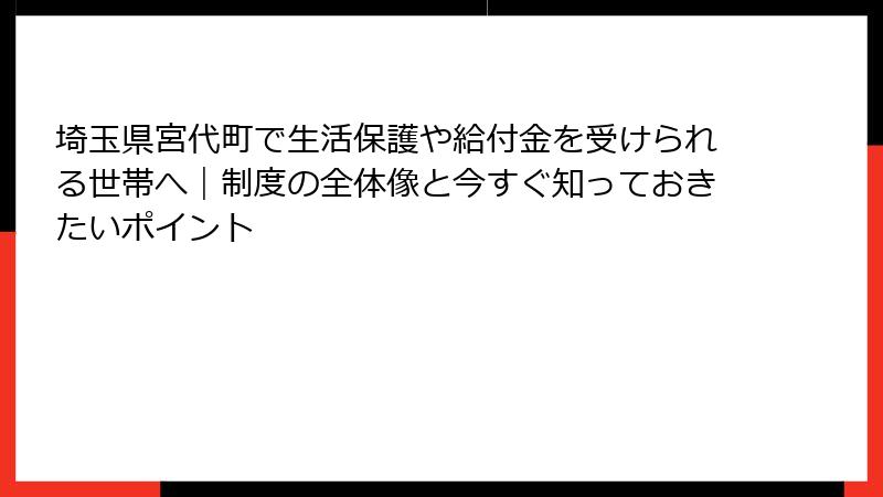 埼玉県宮代町で生活保護や給付金を受けられる世帯へ｜制度の全体像と今すぐ知っておきたいポイント