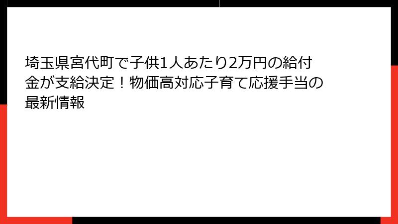 埼玉県宮代町で子供1人あたり2万円の給付金が支給決定!物価高対応子育て応援手当の最新情報