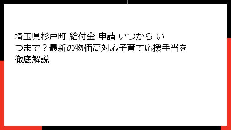 埼玉県杉戸町 給付金 申請 いつから いつまで？最新の物価高対応子育て応援手当を徹底解説