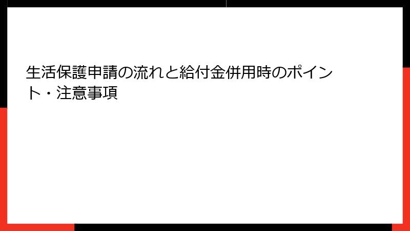 生活保護申請の流れと給付金併用時のポイント・注意事項