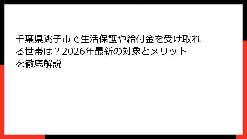千葉県銚子市で生活保護や給付金を受け取れる世帯は？2026年最新の対象とメリットを徹底解説