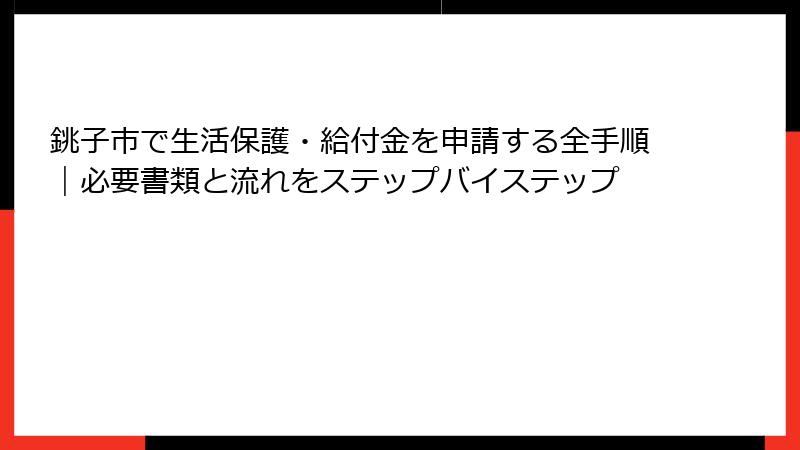 銚子市で生活保護・給付金を申請する全手順｜必要書類と流れをステップバイステップ