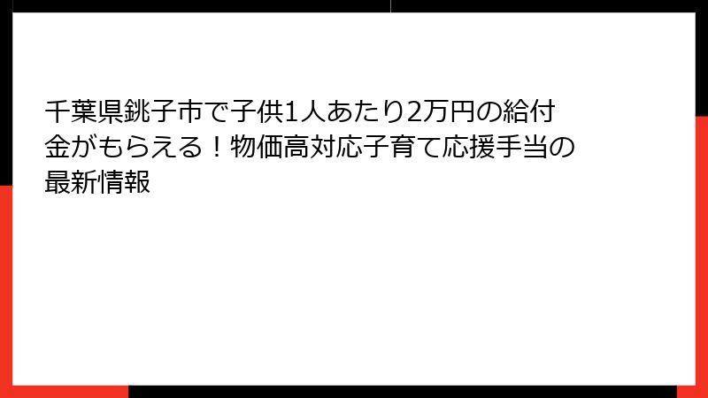 千葉県銚子市で子供1人あたり2万円の給付金がもらえる!物価高対応子育て応援手当の最新情報