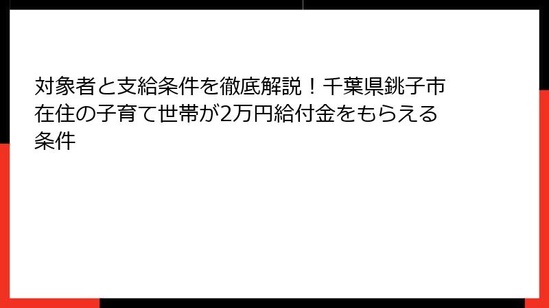 対象者と支給条件を徹底解説!千葉県銚子市在住の子育て世帯が2万円給付金をもらえる条件