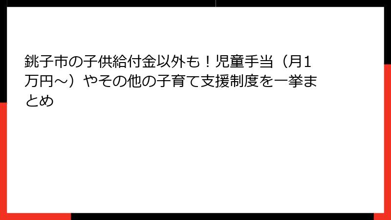 銚子市の子供給付金以外も!児童手当(月1万円〜)やその他の子育て支援制度を一挙まとめ
