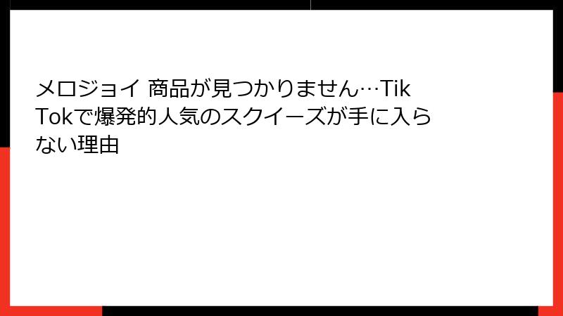 メロジョイ 商品が見つかりません…TikTokで爆発的人気のスクイーズが手に入らない理由