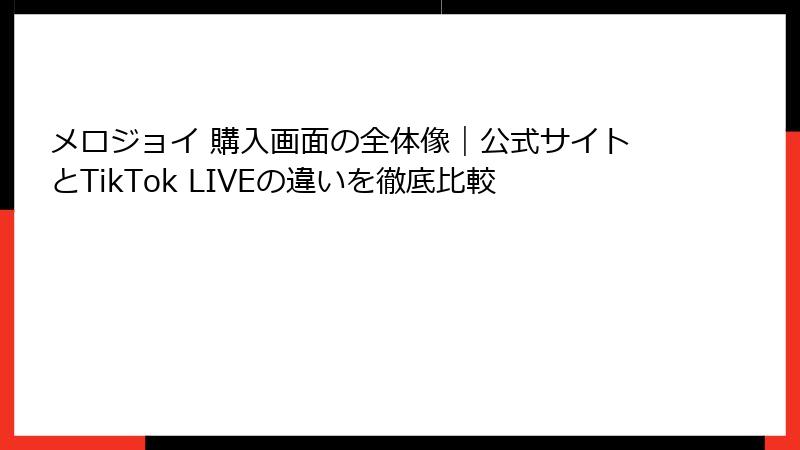 メロジョイ 購入画面の全体像|公式サイトとTikTok LIVEの違いを徹底比較