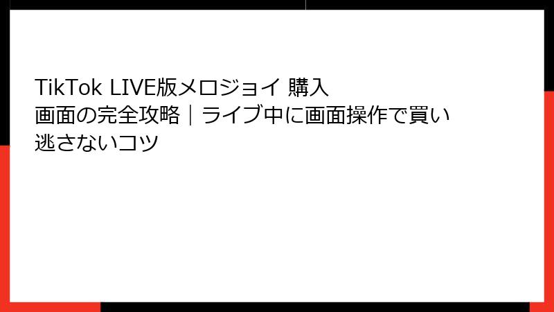 TikTok LIVE版メロジョイ 購入画面の完全攻略|ライブ中に画面操作で買い逃さないコツ