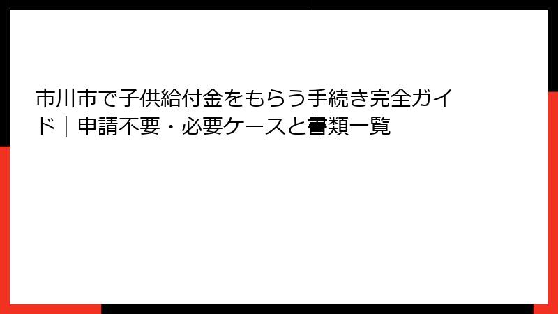市川市で子供給付金をもらう手続き完全ガイド|申請不要・必要ケースと書類一覧